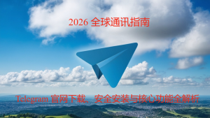 2026 全球通讯指南：Telegram 官网下载、安全安装与核心功能全解析