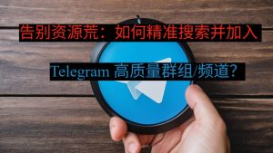 告别资源荒：如何精准搜索并加入 Telegram 高质量群组/频道？