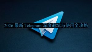 2026 最新 Telegram 深度避坑与使用全攻略
