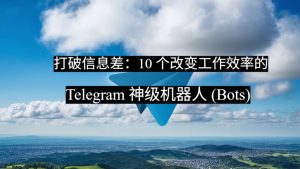打破信息差：10 个改变工作效率的 Telegram 神级机器人 (Bots)