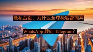 隐私战役：为什么全球极客都抛弃 WhatsApp 转向 Telegram？