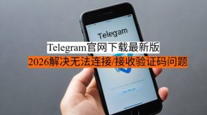Telegram官网下载最新版 - 2026解决无法连接/接收验证码问题